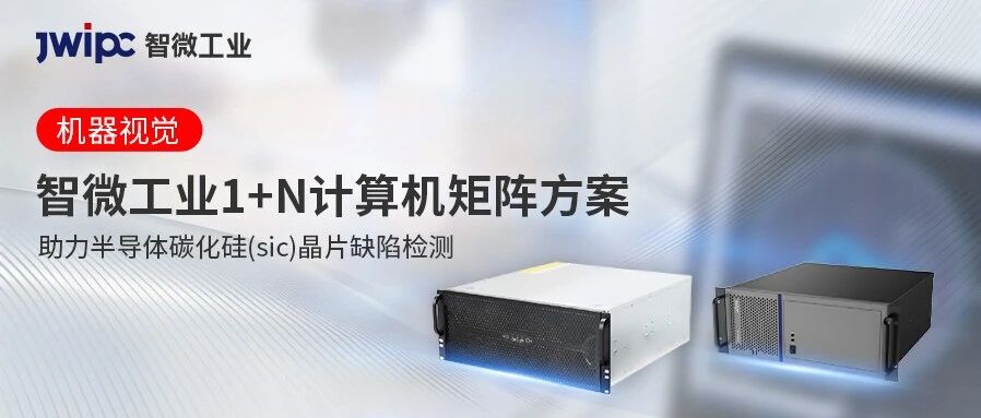 无邪适配 | Z6尊龙旗舰厅官网入口工业1+N 盘算机矩阵筑牢半导体SiC检测新防地